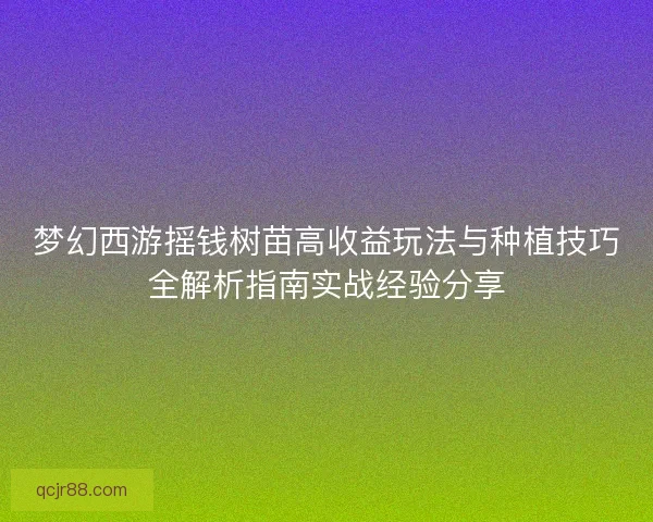 梦幻西游摇钱树苗高收益玩法与种植技巧全解析指南实战经验分享
