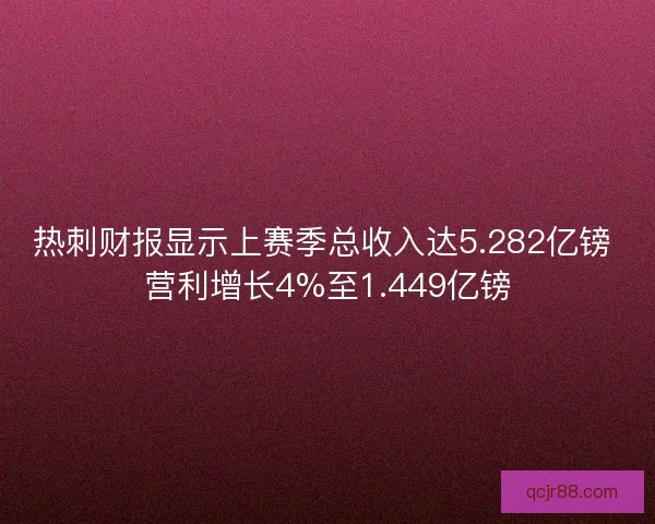 热刺财报显示上赛季总收入达5.282亿镑 营利增长4%至1.449亿镑