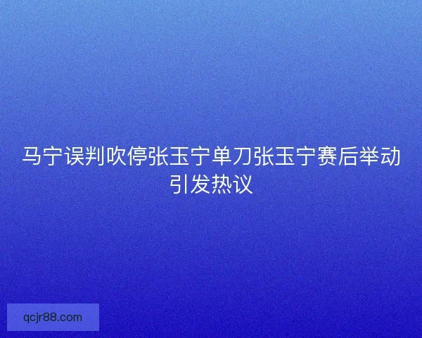 马宁误判吹停张玉宁单刀张玉宁赛后举动引发热议 马宁误判吹停张玉宁单刀张玉宁赛后举动引发热议