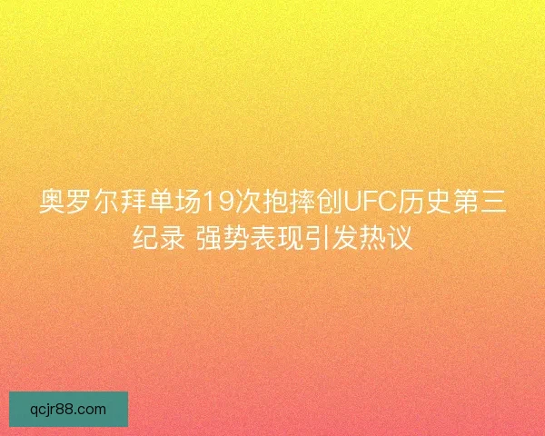 奥罗尔拜单场19次抱摔创UFC历史第三纪录 强势表现引发热议 奥罗尔拜单场19次抱摔创UFC历史第三纪录 强势表现引发热议