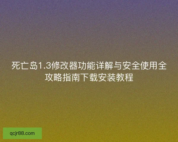 死亡岛1.3修改器功能详解与安全使用全攻略指南下载安装教程 死亡岛1.3修改器功能详解与安全使用全攻略指南下载安装教程