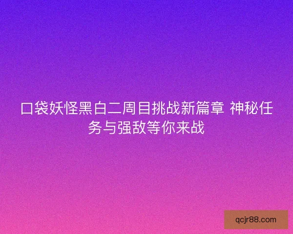 口袋妖怪黑白二周目挑战新篇章 神秘任务与强敌等你来战