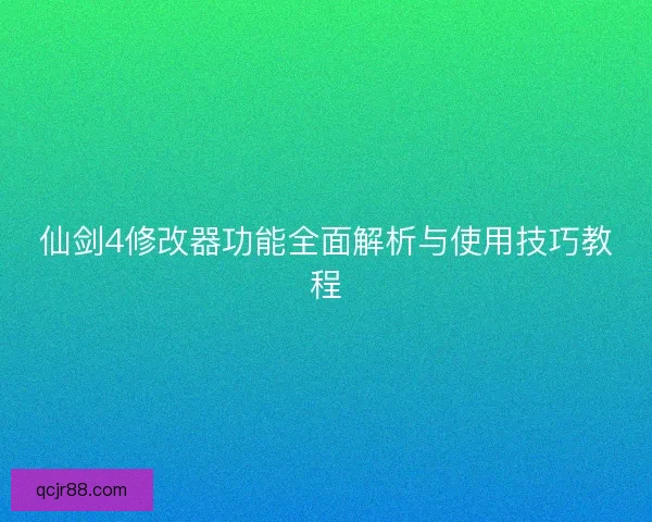 仙剑4修改器功能全面解析与使用技巧教程 仙剑4修改器功能全面解析与使用技巧教程