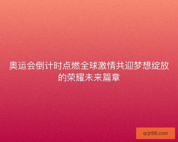 奥运会倒计时点燃全球激情共迎梦想绽放的荣耀未来篇章