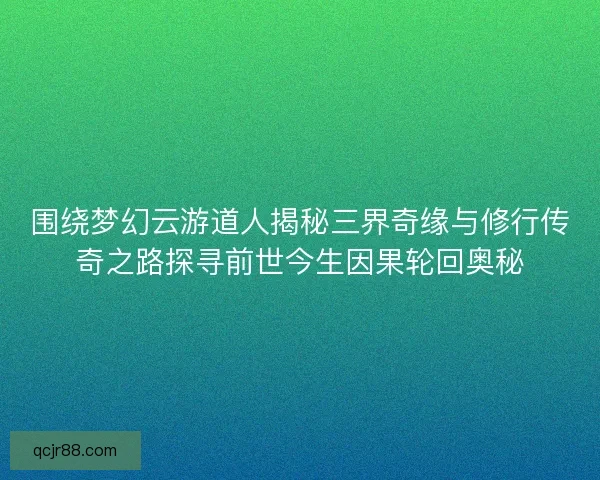 围绕梦幻云游道人揭秘三界奇缘与修行传奇之路探寻前世今生因果轮回奥秘 围绕梦幻云游道人揭秘三界奇缘与修行传奇之路探寻前世今生因果轮回奥秘